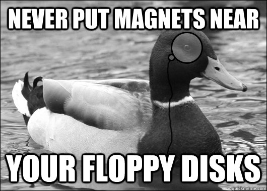 Never put magnets near your floppy disks - Never put magnets near your floppy disks  Outdated Advice Mallard