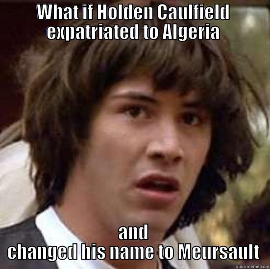 WHAT IF HOLDEN CAULFIELD EXPATRIATED TO ALGERIA AND CHANGED HIS NAME TO MEURSAULT conspiracy keanu