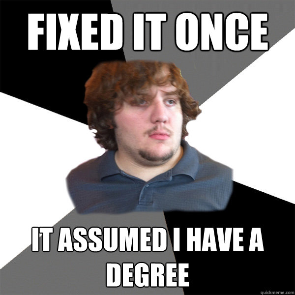 fixed it once it assumed i have a degree   Family Tech Support Guy