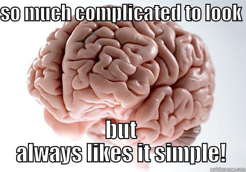 SO MUCH COMPLICATED TO LOOK  BUT ALWAYS LIKES IT SIMPLE! Scumbag Brain