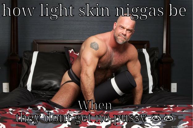 HOW LIGHT SKIN NIGGAS BE  WHEN THEY DONT GET NO PUSSY  Gorilla Man