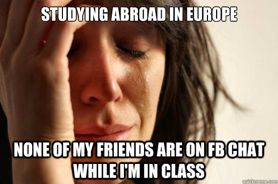 Studying abroad in europe none of my friends are on FB chat while I'm in class  First World Problems