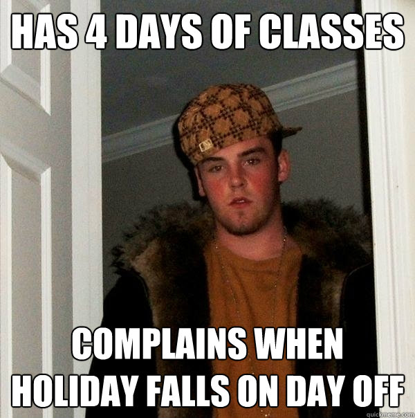 has 4 days of classes complains when holiday falls on day off  Scumbag Steve