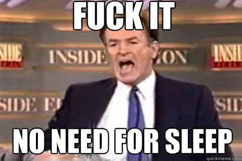 fuck it No need for sleep  Fuck It Bill OReilly