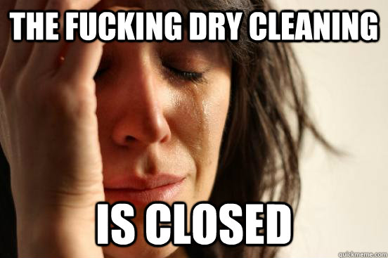 The fucking dry cleaning IS closed  First World Problems
