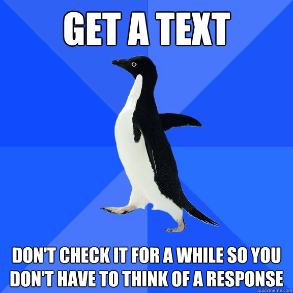 GET A TEXT Don't check it for a while so you don't have to think of a response   Socially Awkward Penguin