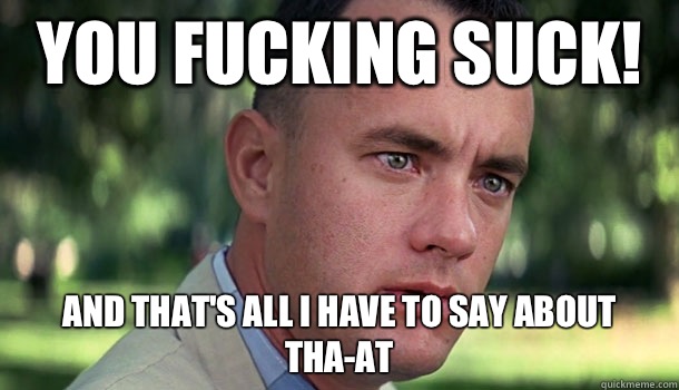 You fucking suck! And that's all I have to say about tha-at  Offensive Forrest Gump