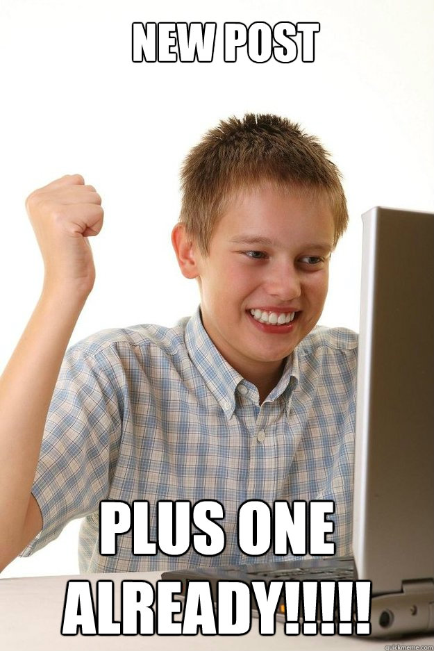 New post plus one already!!!!!  first time internet kid