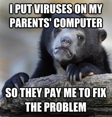 I put viruses on my parents' computer So they pay me to fix the problem  Confession Bear