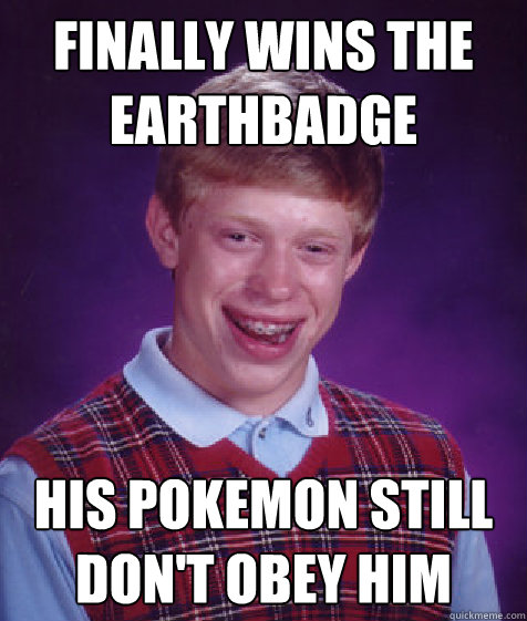 finally wins the earthbadge his pokemon still don't obey him  Bad Luck Brian