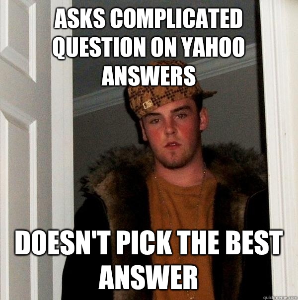 Asks complicated question on Yahoo Answers Doesn't pick the best answer  Scumbag Steve