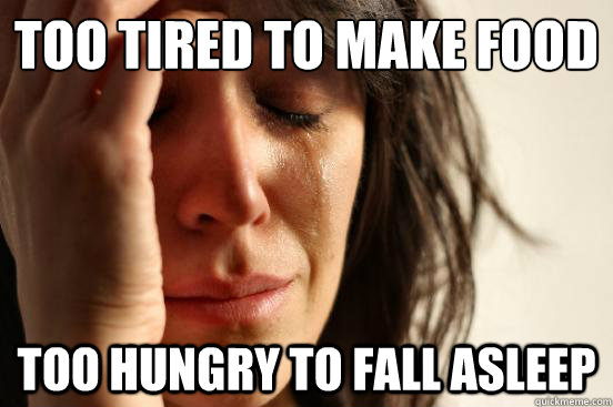 Too tired to make food too hungry to fall asleep  First World Problems