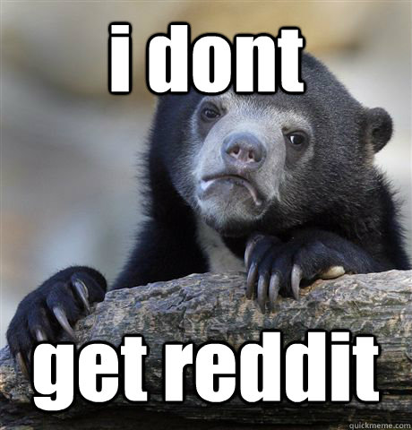 i dont  get reddit  Confession Bear