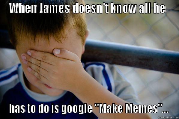 james memes lol - WHEN JAMES DOESN'T KNOW ALL HE  HAS TO DO IS GOOGLE 