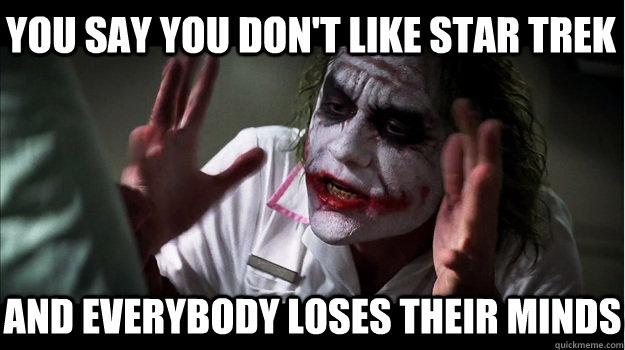 you say you don't like star trek and everybody loses their minds  Joker Mind Loss