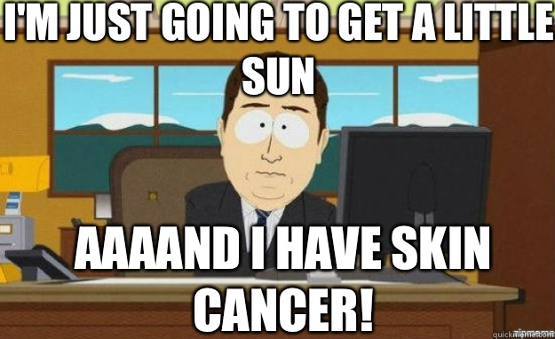 I'm just going to get a little sun AAAAND I have skin cancer! - I'm just going to get a little sun AAAAND I have skin cancer!  aaaand its gone