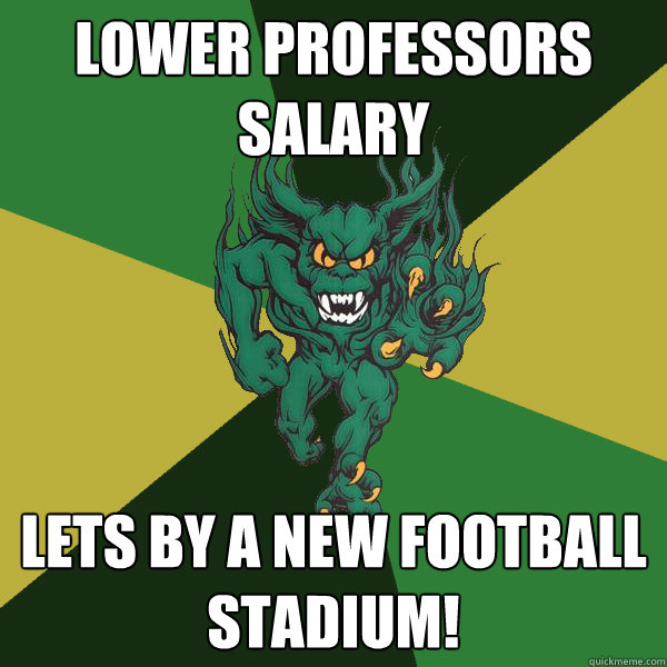 Lower Professors  Salary Lets by a new football stadium!  Green Terror