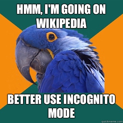 Hmm, I'm going on Wikipedia  Better use incognito mode  Paranoid Parrot