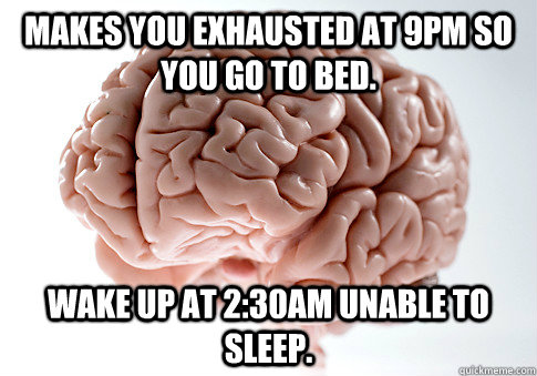 Makes you exhausted at 9pm so you go to bed. wake up at 2:30am unable to sleep.  Scumbag Brain