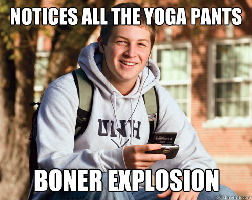Notices all the Yoga pants Boner explosion  College Freshman