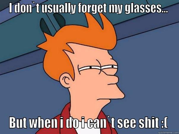 I DON`T USUALLY FORGET MY GLASSES... BUT WHEN I DO I CAN`T SEE SHIT :( Futurama Fry
