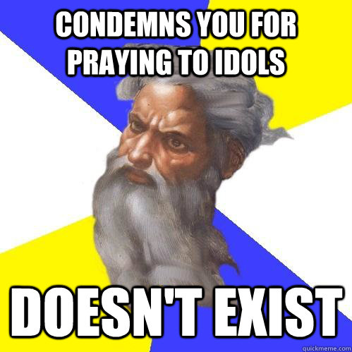 condemns you for praying to idols doesn't exist  Advice God