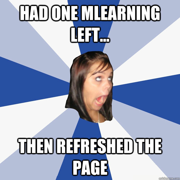 Had one MLearning Left... Then refreshed the page  Annoying Facebook Girl