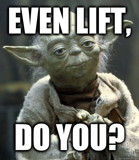 Even lift, Do you?  Backwards Yoda