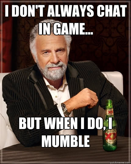I don't always chat in game... But when I do, I Mumble  The Most Interesting Man In The World