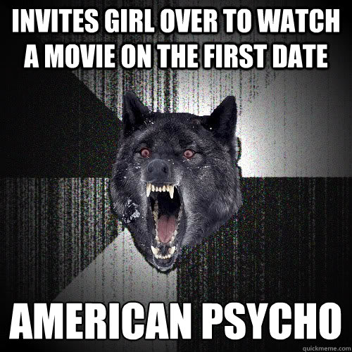 Invites girl over to watch a movie on the first date American Psycho  insanitywolf