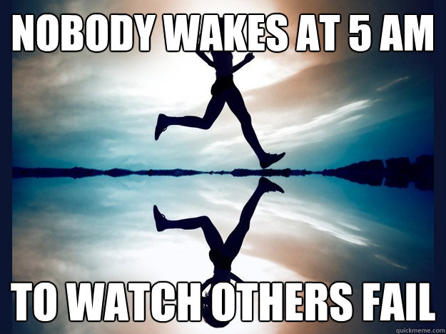 nobody wakes at 5 am to watch others fail - nobody wakes at 5 am to watch others fail  Misc