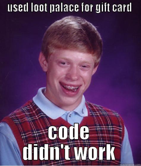 USED LOOT PALACE FOR GIFT CARD CODE DIDN'T WORK Bad Luck Brian