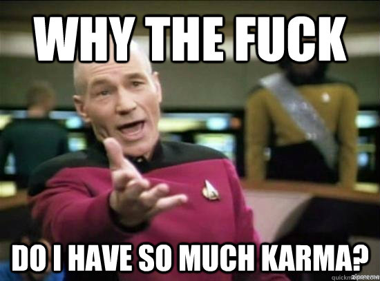 Why the fuck Do I have so much karma?  Annoyed Picard HD