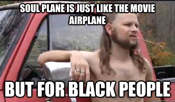 soul plane is just like the movie airplane but for black people  Almost Politically Correct Redneck