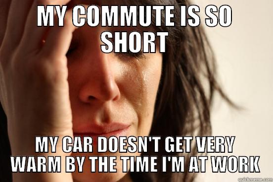 I just moved to a smaller city during winter. - MY COMMUTE IS SO SHORT MY CAR DOESN'T GET VERY WARM BY THE TIME I'M AT WORK First World Problems