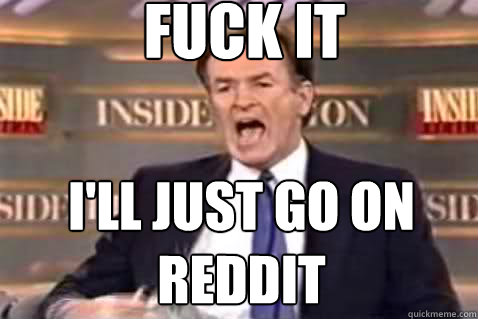 fuck it I'll just go on reddit  Fuck It Bill OReilly