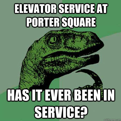 elevator service at porter square has it ever been in service?  Philosoraptor