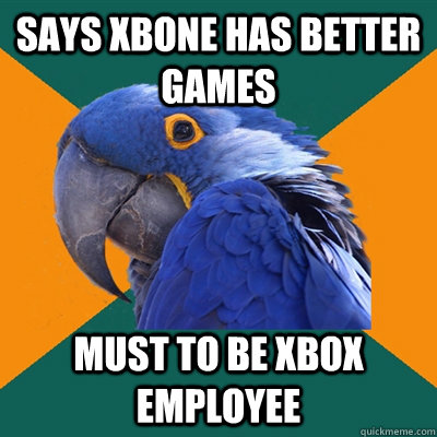 Says xbone has better games must to be Xbox employee  Paranoid Parrot