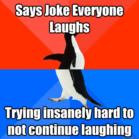 Says Joke Everyone Laughs  Trying insanely hard to not continue laughing  Socially Awesome Awkward Penguin