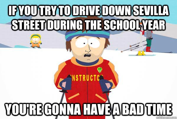 If you try to drive down Sevilla Street during the school year You're gonna have a bad time  Super Cool Ski Instructor