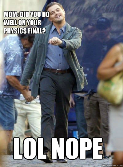 Mom: Did you do
well on your
physics final? LOL NOPE  Leonardo DiHapprio