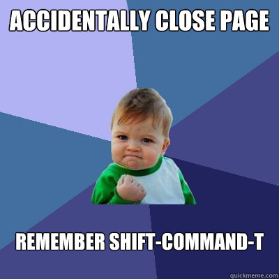 Accidentally close page  remember shift-command-T  Success Kid