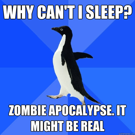 why can't i sleep? zombie apocalypse. it might be real  Socially Awkward Penguin