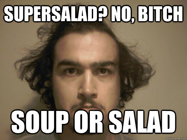Supersalad? no, bitch SOUP OR SALAD  