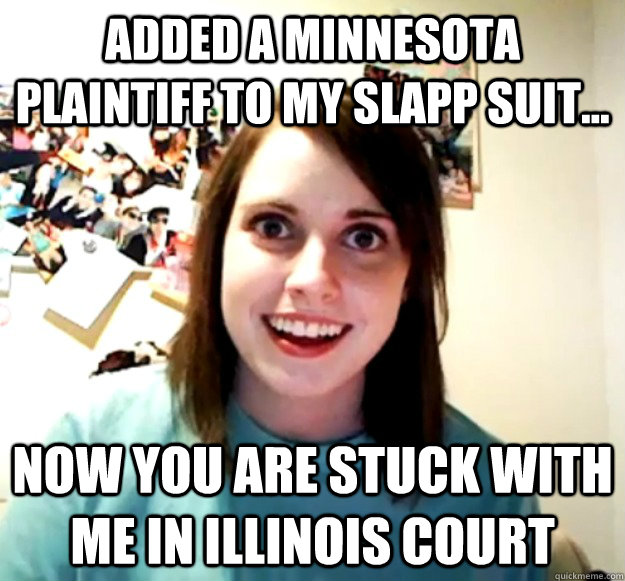 Added a Minnesota plaintiff to my SLAPP SUIT... Now you are stuck with me in Illinois court - Added a Minnesota plaintiff to my SLAPP SUIT... Now you are stuck with me in Illinois court  Misc