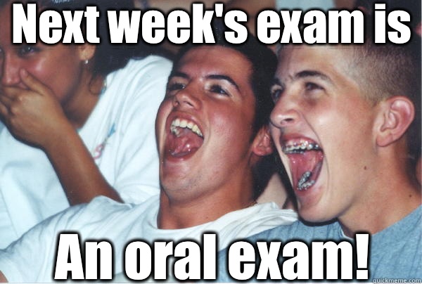 An oral exam! Next week's exam is  Immature High Schoolers