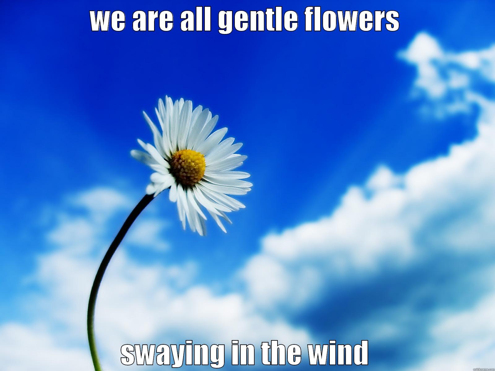 WE ARE ALL GENTLE FLOWERS SWAYING IN THE WIND Misc