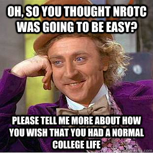 Oh, so you thought NROTC was going to be easy? Please tell me more about how you wish that you had a normal college life  Creepy Wonka