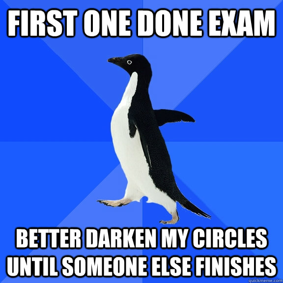 first one done exam better darken my circles until someone else finishes  Socially Awkward Penguin