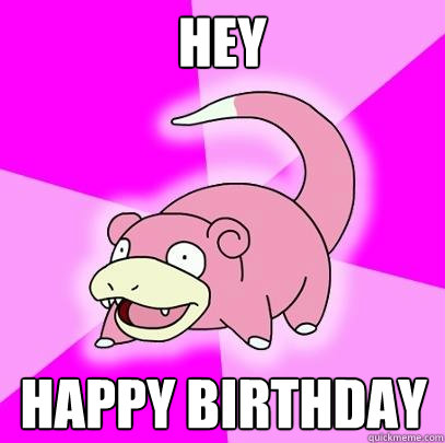 HEY HAPPY BIRTHDAY  Slowpoke